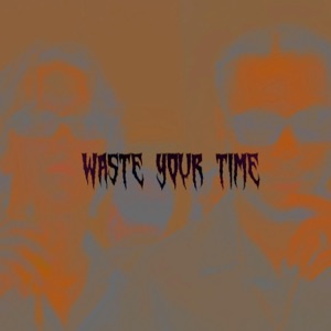 WASTE YOUR TIME - Single