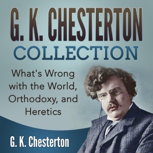 G. K. Chesterton Collection: What's Wrong with the World, Orthodoxy, and Heretics (Unabridged)