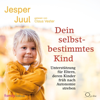 Dein selbstbestimmtes Kind: Unterstützung für Eltern, deren Kinder früh nach Autonomie streben - Jesper Juul & Mathias Voelchert