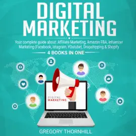 Digital Marketing: Your Complete Guide About: Affiliate Marketing, Amazon FBA, Influencer Marketing (Facebook, Instagram, YouTube) and Dropshipping & Shopify (4 Books in One) (Unabridged)