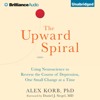 The Upward Spiral: Using Neuroscience to Reverse the Course of Depression, One Small Change at a Time (Unabridged) - Alex Korb, PhD.