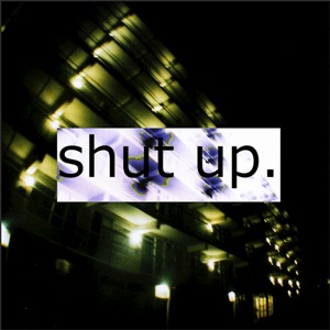 Shut Up.