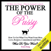 The Power of the Pussy: How to Get What You Want From Men: Love, Respect, Commitment and More! (Unabridged) - Kara King Cover Art