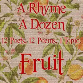 A Rhyme A Dozen ― Fruit: 12 Poets, 12 Poems, 1 Topic
