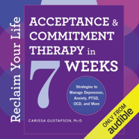 Reclaim Your Life: Acceptance &amp; Commitment Therapy in 7 Weeks: Strategies to Manage Depression, Anxiety, PTSD, OCD, and More (Unabridged) - Carissa Gustafson, PsyD Cover Art