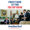 Front Row at the Trump Show (Unabridged) - Jonathan Karl