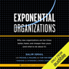Exponential Organizations: New Organizations Are Ten Times Better, Faster, and Cheaper Than Yours (and What to Do About It) (Unabridged) - Salim Ismail, Michael S. Malone, Yuri van Geest & Peter H. Diamandis - foreword and afterword