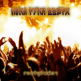 Пока руки вверх Rustyfader