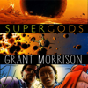 Supergods: What Masked Vigilantes, Miraculous Mutants, and a Sun God from Smallville Can Teach Us About Being Human (Unabridged) - Grant Morrison