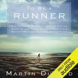 To Be a Runner: How Racing Up Mountains, Running with the Bulls, or Just Taking On a 5-K Makes You a Better Person (and the World a Better Place) (Unabridged)