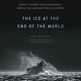 The Ice at the End of the World: An Epic Journey into Greenland's Buried Past and Our Perilous Future (Unabridged)