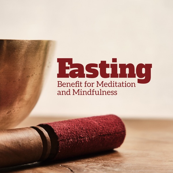 Fasting: Benefit for Meditation and Mindfulness