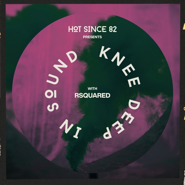 Hot Since 82 Presents: Knee Deep In Sound with RSquared (DJ Mix)
