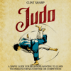Judo: A Simple Guide for Beginners Wanting to Learn Techniques for Self-Defense or Competition (Mix Martial Arts) (Unabridged) - Clint Sharp