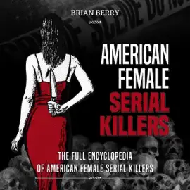 American Female Serial Killers: The Full Encyclopedia of American Female Serial Killers (Unabridged)