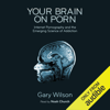 Your Brain on Porn: Internet Pornography and the Emerging Science of Addiction (Unabridged) - Gary Wilson