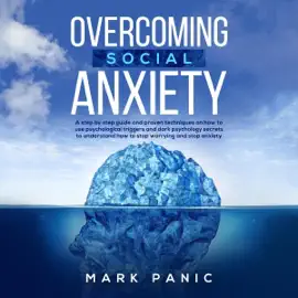 Overcoming Social Anxiety: A Step-by-Step Guide and Proven Techniques on How to Use Psychological Triggers and Dark Psychology Secrets to Understand How to Stop Worrying and Stop Anxiety (Unabridged)