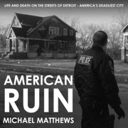 American Ruin: Life and Death on the Streets of Detroit - America's Deadliest City (Unabridged) - Michael Matthews