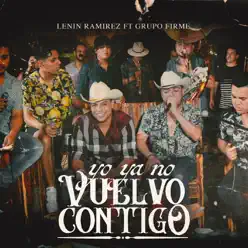 Yo Ya No Vuelvo Contigo (En Vivo) [feat. Grupo Firme] - Single - Lenin Ramirez