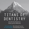 Titans of Dentistry: How the Top Performers Think and Act Differently (Unabridged) - Dr. Justin Short & Dr. David Maloley