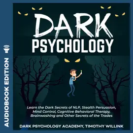 Dark Psychology: Learn the Dark Secrets of NLP, Stealth Persuasion, Mind Control, Cognitive Behavioral Therapy, Brainwashing and Other Secrets of the Trades