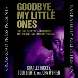 Goodbye, My Little Ones: The True Story of a Murderous Mother and Five Innocent Victims (Unabridged)