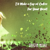 I'll Make a Cup of Coffee for Your Head artwork