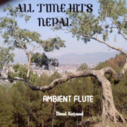 All Time Hits Nepal Ambient Flute - Binod Katuwal