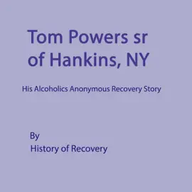 Tom Powers Sr of Hankins NY: His Alcoholics Anonymous Recovery Story (Unabridged)