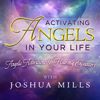 Activating Angels in Your Life: Angelic Activations & Heavenly Encounters - Joshua Mills