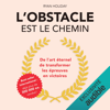 L'obstacle est le chemin: De l'art éternel de transformer les épreuves en victoires - Ryan Holiday