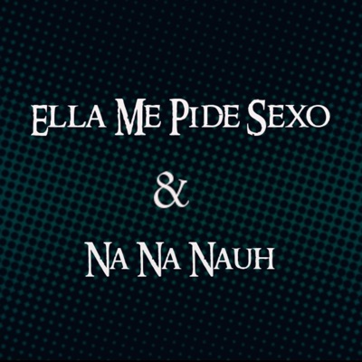 Ella Me Pide Sexo & Na Na Nauh - Single