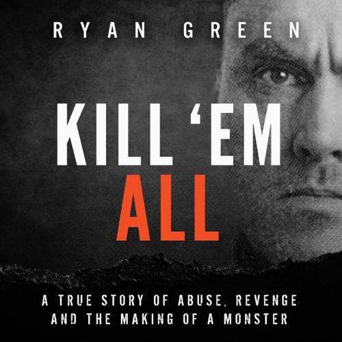 Kill 'Em All: A True Story of Abuse, Revenge and the Making of a Monster (True Crime) (Unabridged) cover