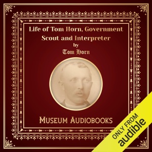 Life of Tom Horn, Government Scout and Interpreter (Unabridged)