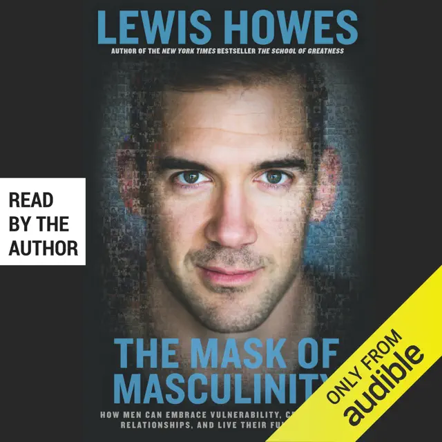 The Mask of Masculinity: How Men Can Embrace Vulnerability, Create Strong Relationships, and Live Their Fullest Lives (Unabridged)