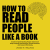 How to Read People like a Book: A Guide to Speed-Reading People, Understand Body Language and Emotions, Decode Intentions, and Connect Effortlessly (Practical Emotional Intelligence, Book 6) (Unabridged) - James W. Williams