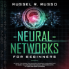 Neural Networks for Beginners: An Easy Textbook for Machine Learning Fundamentals to Guide You Implementing Neural Networks with Python and Deep Learning (Artificial Intelligence) (Unabridged) - Russel R. Russo