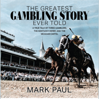 The Greatest Gambling Story Ever Told: A True Tale of Three Gamblers,  The Kentucky Derby, and The Mexican Cartel - Mark Paul Cover Art