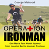 Operation Ironman: One Man's Four Month Journey from Hospital Bed to Ironman Triathlon - George Mahood