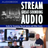 Stream Great-Sounding Audio: Guide for Streaming Church Services and Other Events (Unabridged) - Bill Gibson