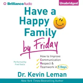 Have a Happy Family by Friday: How to Improve Communication, Respect, & Teamwork in 5 Days (Unabridged)