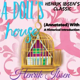 Henrik Ibsen's Classic: A Doll's House (Annotated) with a Historical Introduction (Unabridged)