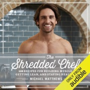 The Shredded Chef: 120 Recipes for Building Muscle, Getting Lean, and Staying Healthy (Unabridged) - Michael Matthews