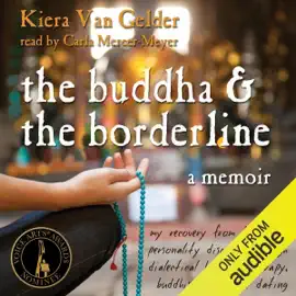 The Buddha and the Borderline: My Recovery from Borderline Personality Disorder Through Dialectical Behavior Therapy, Buddhism, and Online Dating (Unabridged)