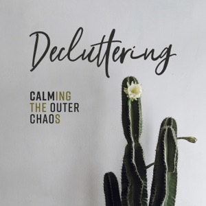 Decluttering: Calming the Outer Chaos, Create Inner Peace