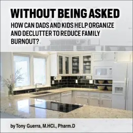 Without Being Asked: How Can Dads and Kids Help Organize and Declutter to Reduce Family Burnout? (Unabridged)