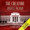 The Creature from Jekyll Island: A Second Look at the Federal Reserve  (Unabridged) - G. Edward Griffin