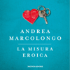 La misura eroica: Il mito degli argonauti e il coraggio che spinge gli uomini ad amare - Andrea Marcolongo