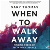 When to Walk Away - Gary Thomas