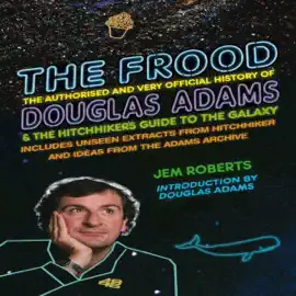 The Frood: The Authorised and Very Official History of Douglas Adams & The Hitchhiker’s Guide to the Galaxy (Unabridged)